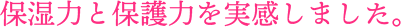 保湿力と保護力を実感しました。